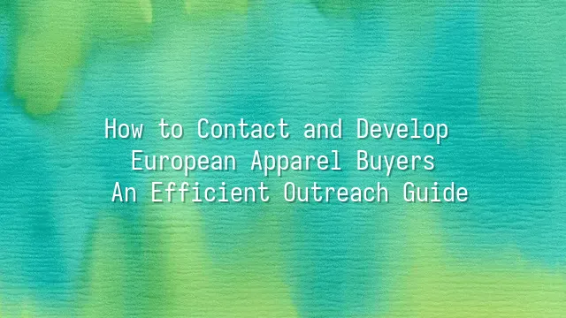 How to Contact and Develop European Apparel Buyers: An Efficient Outreach Guide