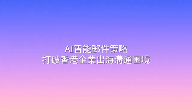AI智能郵件策略：打破香港企業出海溝通困境