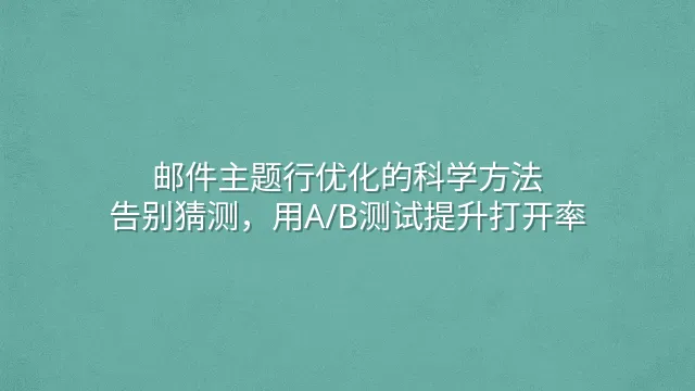 邮件主题行优化的科学方法：告别猜测，用A/B测试提升打开率