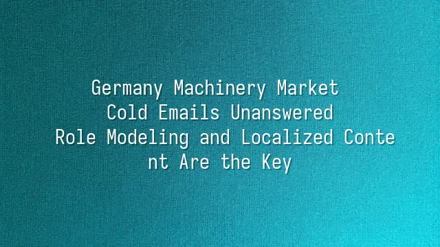 Germany Machinery Market Cold Emails Unanswered? Role Modeling and Localized Content Are the Key
