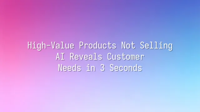 High-Value Products Not Selling? AI Reveals Customer Needs in 3 Seconds
