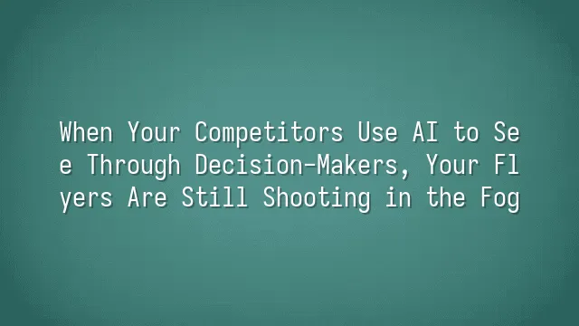 When Your Competitors Use AI to See Through Decision-Makers, Your Flyers Are Still Shooting in the Fog
