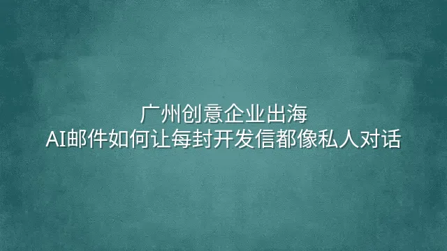 广州创意企业出海：AI邮件如何让每封开发信都像私人对话