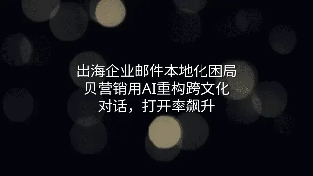 出海企业邮件本地化困局：贝营销用AI重构跨文化对话，打开率飙升