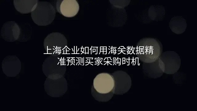上海企业如何用海关数据精准预测买家采购时机