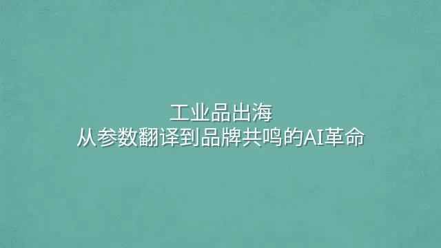 工业品出海：从参数翻译到品牌共鸣的AI革命