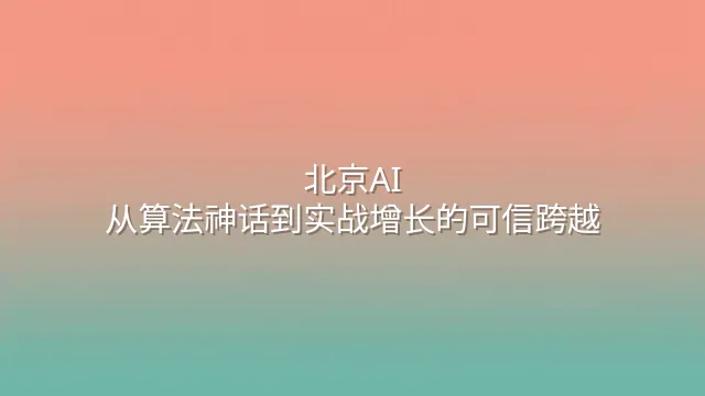 北京AI：从算法神话到实战增长的可信跨越