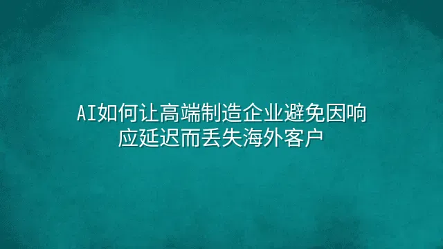 AI如何让高端制造企业避免因响应延迟而丢失海外客户
