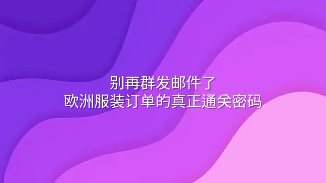 别再群发邮件了：欧洲服装订单的真正通关密码