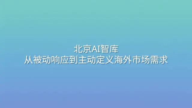 北京AI智库：从被动响应到主动定义海外市场需求