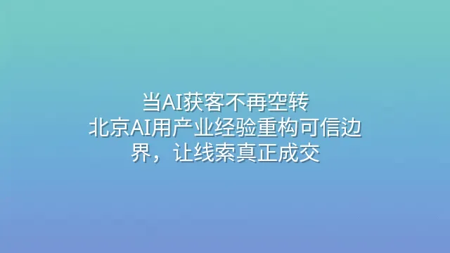 当AI获客不再空转：北京AI用产业经验重构可信边界，让线索真正成交