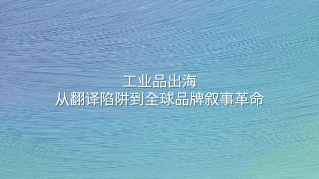 工业品出海：从翻译陷阱到全球品牌叙事革命