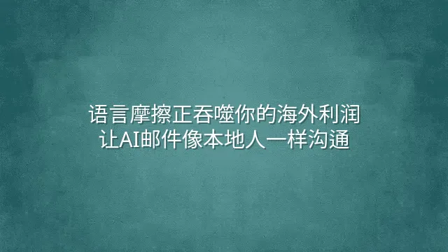 语言摩擦正吞噬你的海外利润？让AI邮件像本地人一样沟通