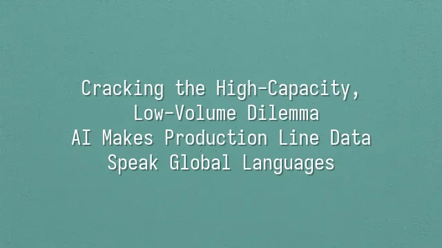 Cracking the High-Capacity, Low-Volume Dilemma: AI Makes Production Line Data Speak Global Languages