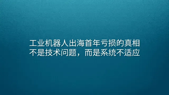 工业机器人出海首年亏损的真相：不是技术问题，而是系统不适应