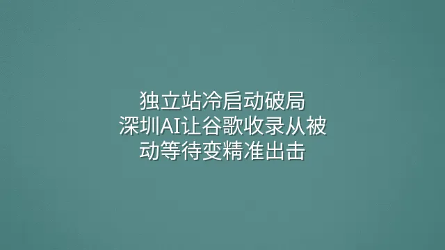 独立站冷启动破局：深圳AI让谷歌收录从被动等待变精准出击