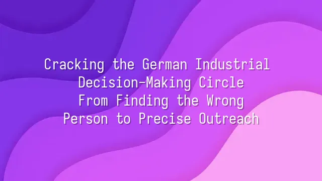 Cracking the German Industrial Decision-Making Circle: From Finding the Wrong Person to Precise Outreach