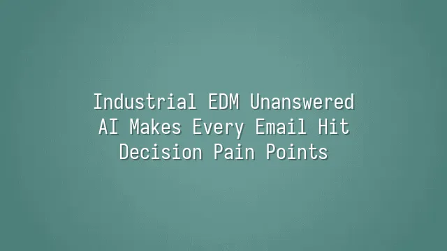 Industrial EDM Unanswered? AI Makes Every Email Hit Decision Pain Points