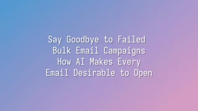 Say Goodbye to Failed Bulk Email Campaigns: How AI Makes Every Email Desirable to Open