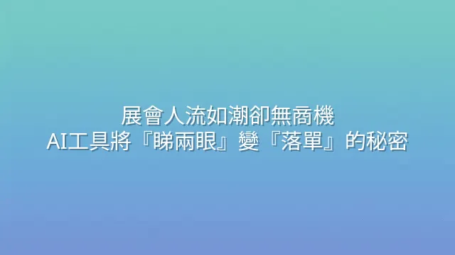 展會人流如潮卻無商機？AI工具將『睇兩眼』變『落單』的秘密