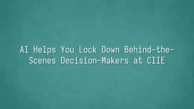 AI Helps You Lock Down Behind-the-Scenes Decision-Makers at CIIE?