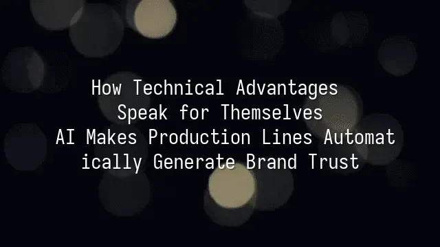 How Technical Advantages Speak for Themselves: AI Makes Production Lines Automatically Generate Brand Trust