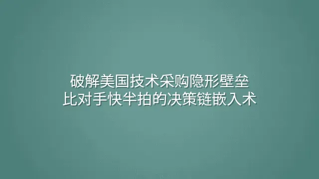 破解美国技术采购隐形壁垒：比对手快半拍的决策链嵌入术