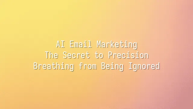 AI Email Marketing: The Secret to Precision Breathing from Being Ignored