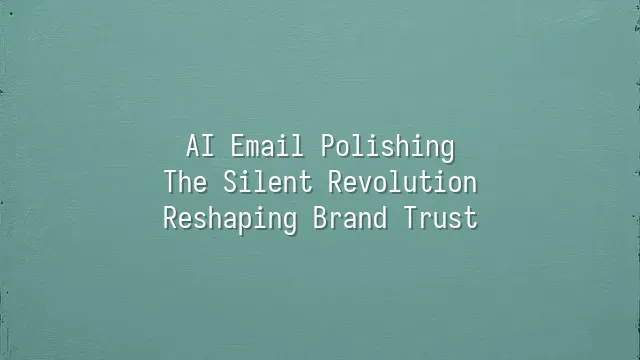 AI Email Polishing: The Silent Revolution Reshaping Brand Trust