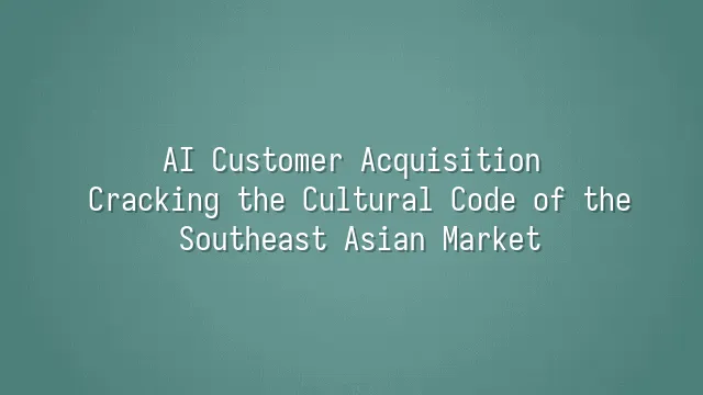 AI Customer Acquisition: Cracking the Cultural Code of the Southeast Asian Market