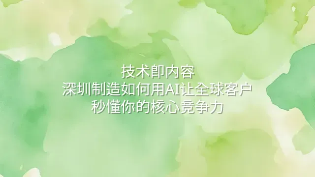 技术即内容：深圳制造如何用AI让全球客户秒懂你的核心竞争力
