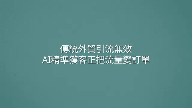 傳統外貿引流無效？AI精準獲客正把流量變訂單