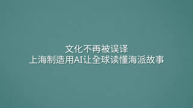 文化不再被误译：上海制造用AI让全球读懂海派故事