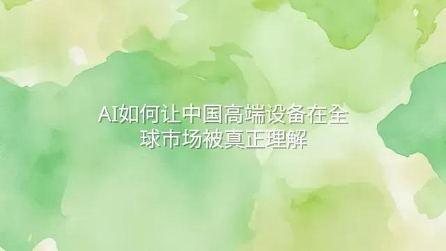 AI如何让中国高端设备在全球市场被真正理解