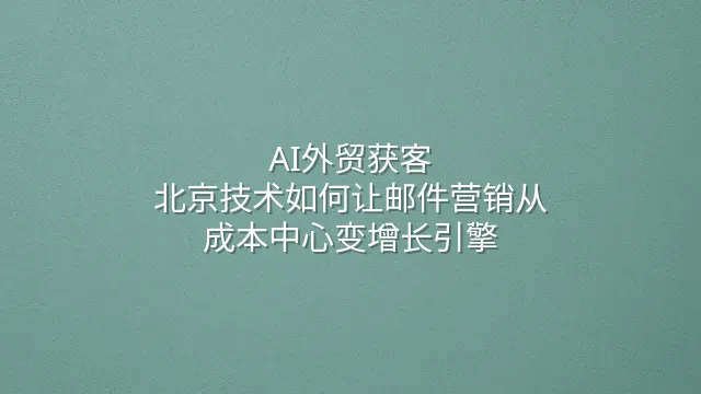 AI外贸获客：北京技术如何让邮件营销从成本中心变增长引擎