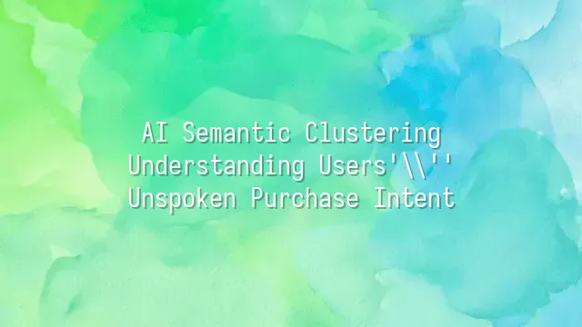 AI Semantic Clustering: Understanding Users' Unspoken Purchase Intent