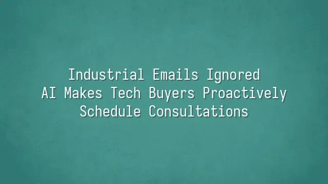 Industrial Emails Ignored? AI Makes Tech Buyers Proactively Schedule Consultations