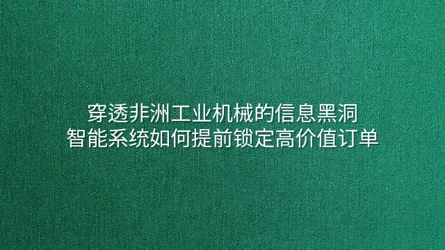 穿透非洲工业机械的信息黑洞：智能系统如何提前锁定高价值订单