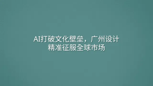 AI打破文化壁垒，广州设计精准征服全球市场