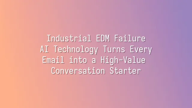 Industrial EDM Failure? AI Technology Turns Every Email into a High-Value Conversation Starter