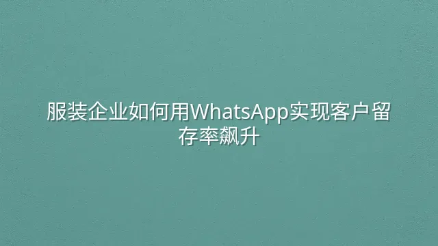服装企业如何用WhatsApp实现客户留存率飙升