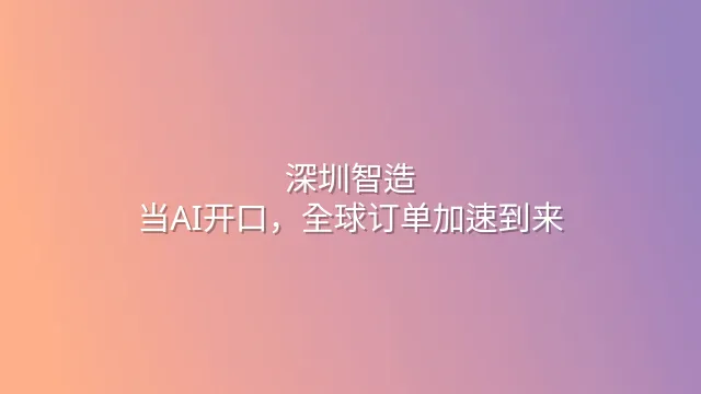 深圳智造：当AI开口，全球订单加速到来