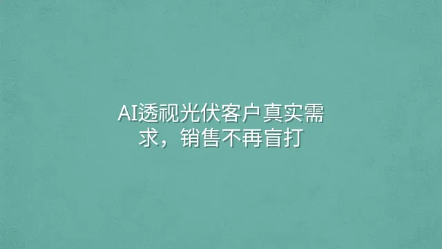AI透视光伏客户真实需求，销售不再盲打