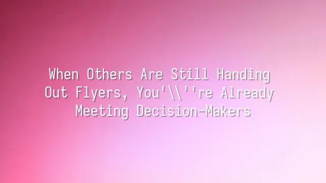 When Others Are Still Handing Out Flyers, You're Already Meeting Decision-Makers