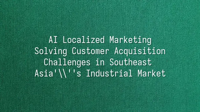 AI Localized Marketing: Solving Customer Acquisition Challenges in Southeast Asia's Industrial Market