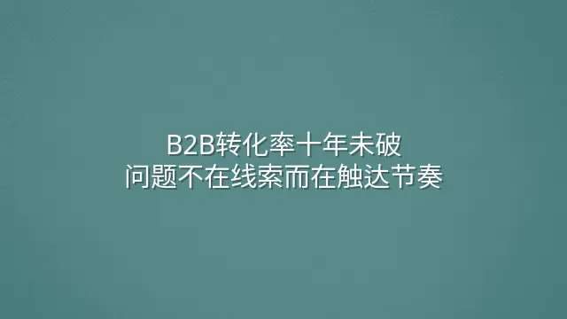 B2B转化率十年未破？问题不在线索而在触达节奏
