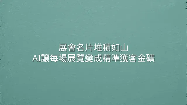 展會名片堆積如山？AI讓每場展覽變成精準獲客金礦
