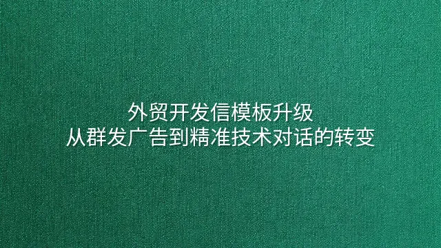 外贸开发信模板升级：从群发广告到精准技术对话的转变