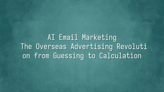 AI Email Marketing: The Overseas Advertising Revolution from Guessing to Calculation