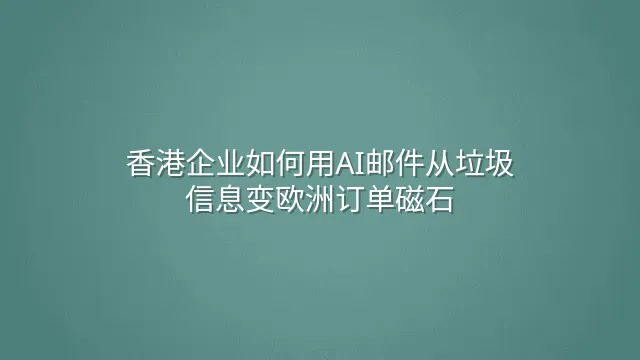 香港企业如何用AI邮件从垃圾信息变欧洲订单磁石